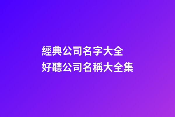 經典公司名字大全 好聽公司名稱大全集